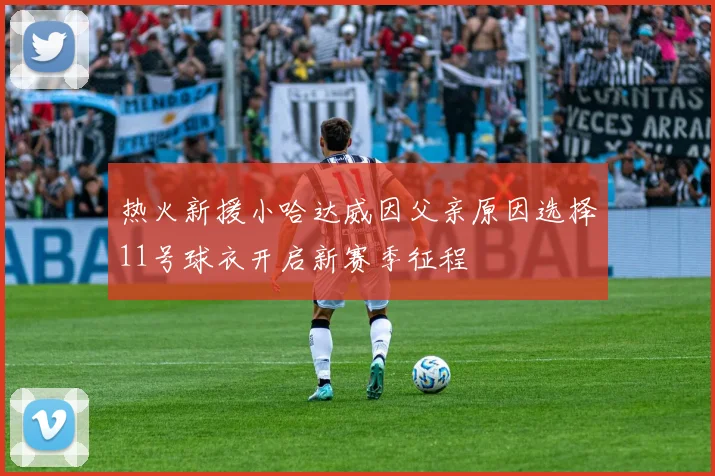 热火新援小哈达威因父亲原因选择11号球衣开启新赛季征程