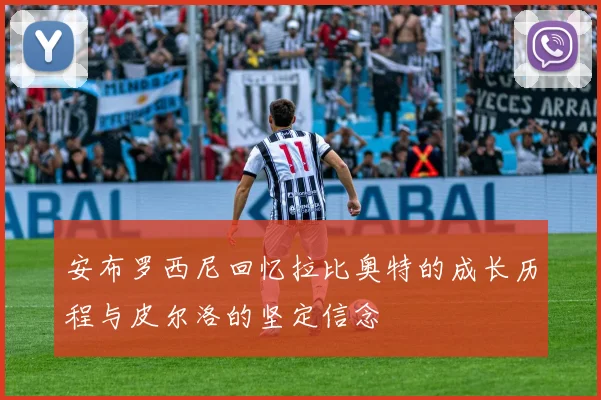 安布罗西尼回忆拉比奥特的成长历程与皮尔洛的坚定信念