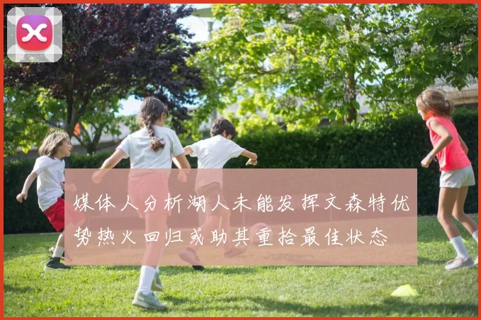 媒体人分析湖人未能发挥文森特优势热火回归或助其重拾最佳状态
