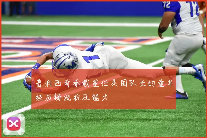 普利西奇承载重任美国队长的童年经历铸就抗压能力