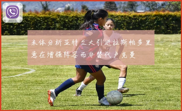 米体分析亚特兰大引进拉斯帕多里意在增强阵容而非替代卢克曼