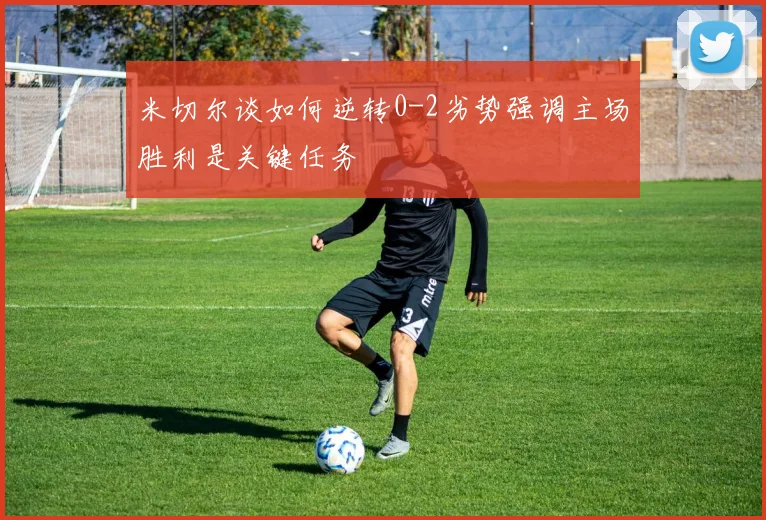 米切尔谈如何逆转0-2劣势强调主场胜利是关键任务