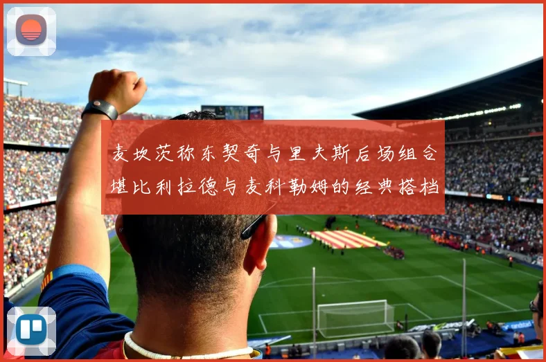 麦坎茨称东契奇与里夫斯后场组合堪比利拉德与麦科勒姆的经典搭档