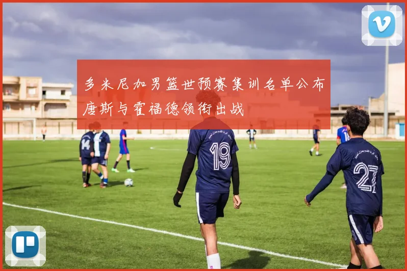 多米尼加男篮世预赛集训名单公布唐斯与霍福德领衔出战