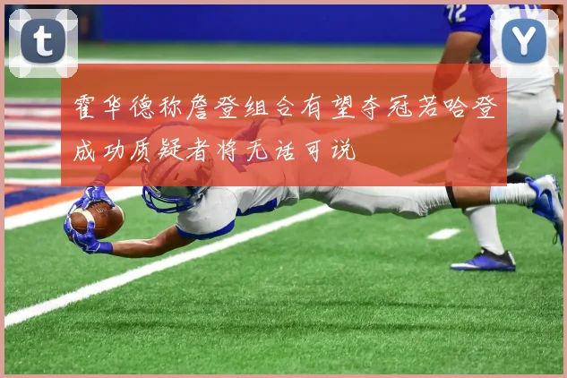 霍华德称詹登组合有望夺冠若哈登成功质疑者将无话可说