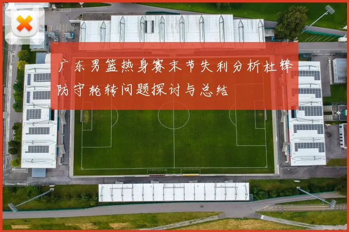 广东男篮热身赛末节失利分析杜锋防守轮转问题探讨与总结