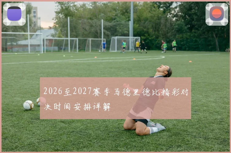 2026至2027赛季马德里德比精彩对决时间安排详解