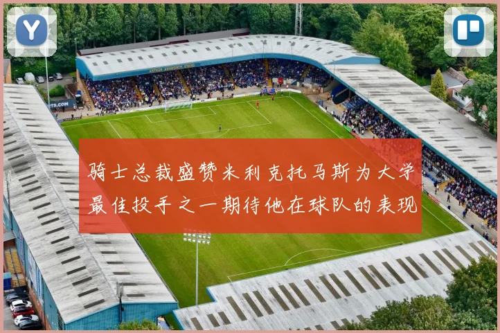 骑士总裁盛赞米利克托马斯为大学最佳投手之一期待他在球队的表现