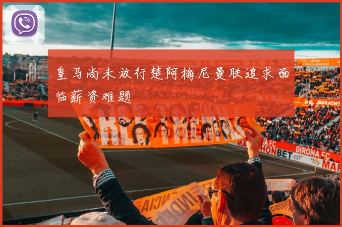 皇马尚未放行楚阿梅尼曼联追求面临薪资难题