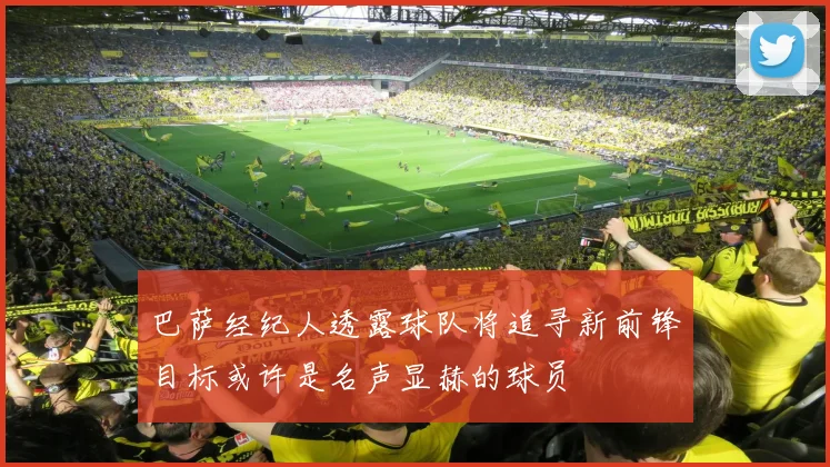 巴萨经纪人透露球队将追寻新前锋目标或许是名声显赫的球员