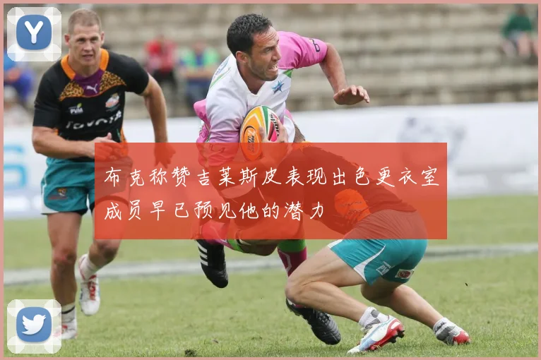 布克称赞吉莱斯皮表现出色更衣室成员早已预见他的潜力